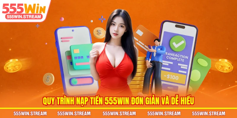 Quy trình nạp tiền 555WIN đơn giản và dễ hiểu