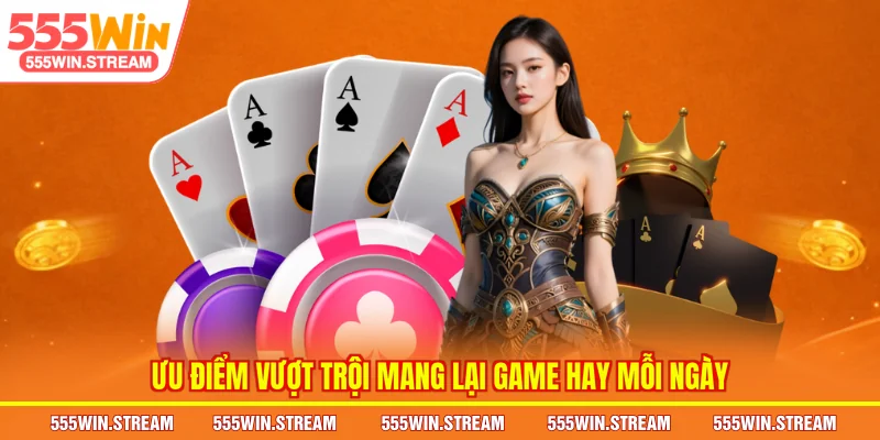 Ưu điểm vượt trội mang lại Game hay mỗi ngày